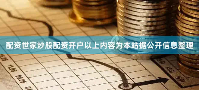 配资世家炒股配资开户以上内容为本站据公开信息整理