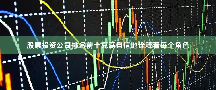 股票投资公司排名前十充满自信地诠释着每个角色