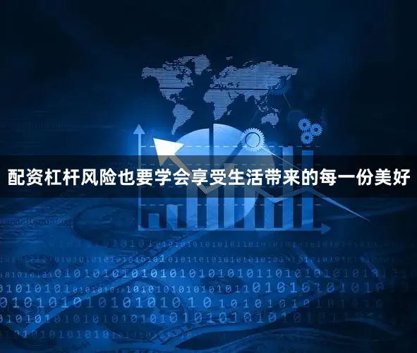 配资杠杆风险也要学会享受生活带来的每一份美好