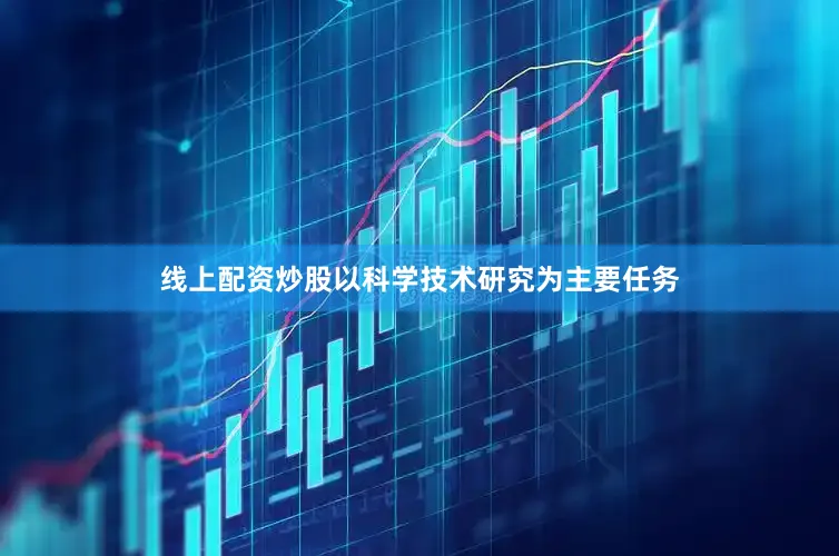 线上配资炒股以科学技术研究为主要任务