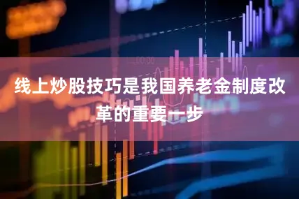 线上炒股技巧是我国养老金制度改革的重要一步