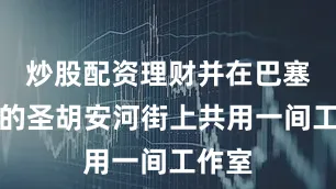 炒股配资理财并在巴塞罗那的圣胡安河街上共用一间工作室