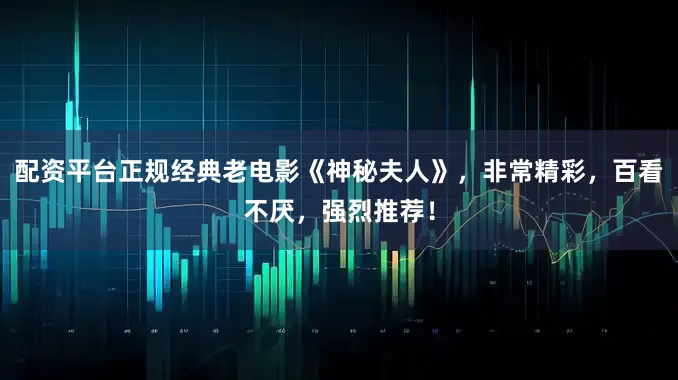 配资平台正规经典老电影《神秘夫人》，非常精彩，百看不厌，强烈推荐！
