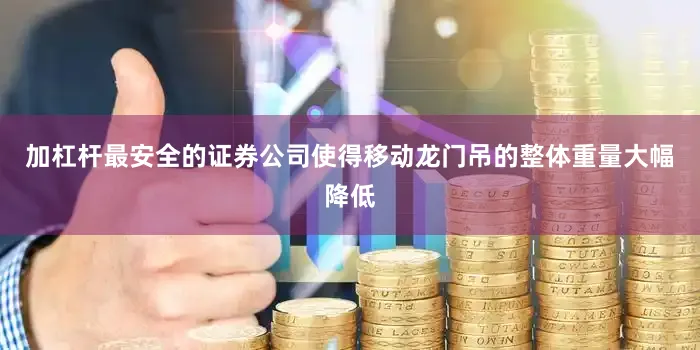 加杠杆最安全的证券公司使得移动龙门吊的整体重量大幅降低
