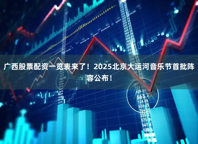 广西股票配资一览表来了！2025北京大运河音乐节首批阵容公布！