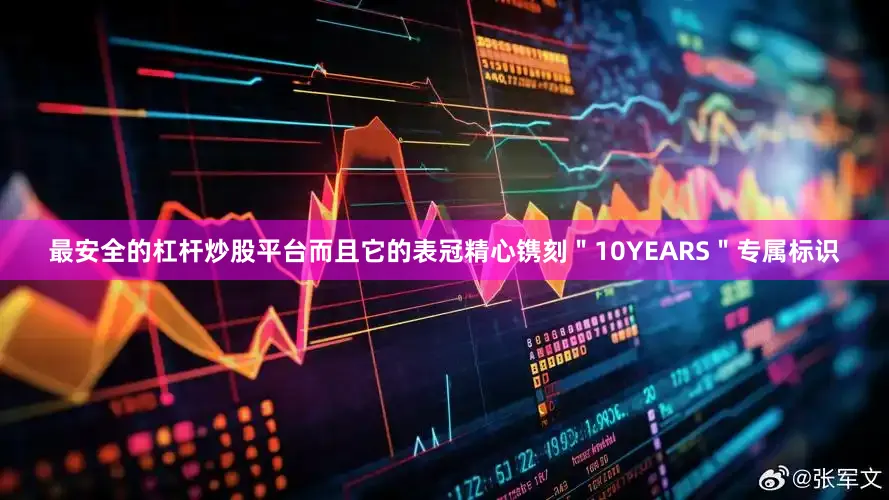 最安全的杠杆炒股平台而且它的表冠精心镌刻＂10YEARS＂专属标识