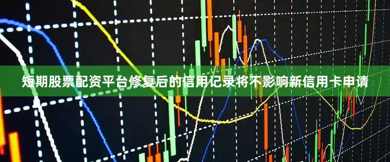 短期股票配资平台修复后的信用记录将不影响新信用卡申请