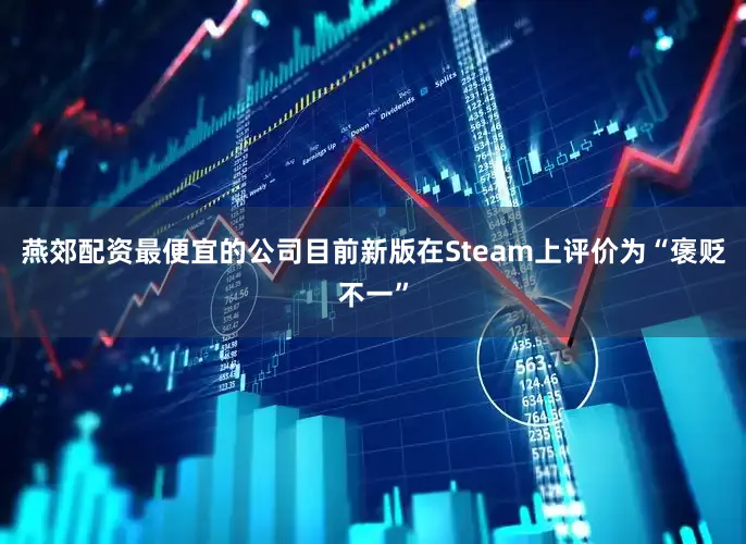 燕郊配资最便宜的公司目前新版在Steam上评价为“褒贬不一”