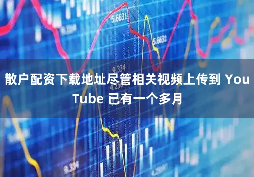 散户配资下载地址尽管相关视频上传到 YouTube 已有一个多月