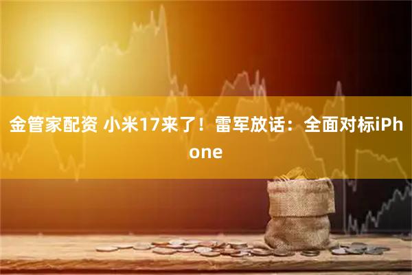 金管家配资 小米17来了！雷军放话：全面对标iPhone