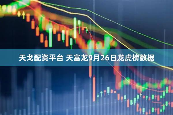 天戈配资平台 天富龙9月26日龙虎榜数据