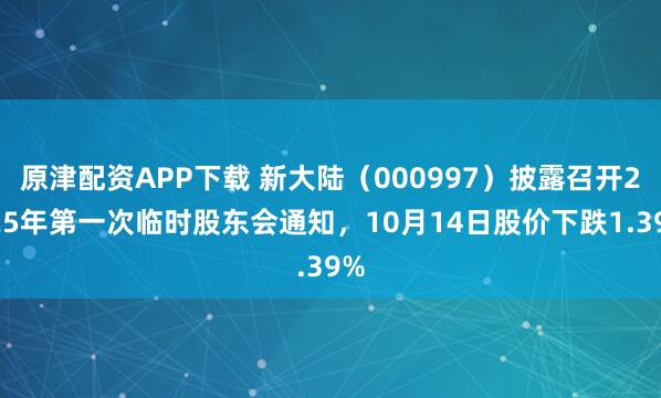 原津配资APP下载 新大陆（000997）披露召开2025年第一次临时股东会通知，10月14日股价下跌1.39%