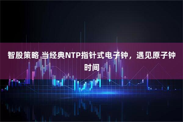 智股策略 当经典NTP指针式电子钟，遇见原子钟时间