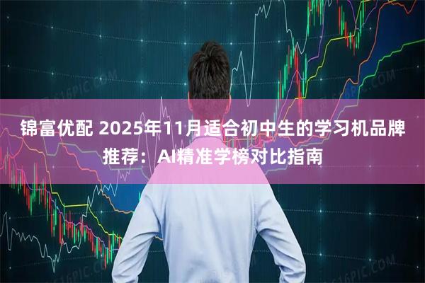 锦富优配 2025年11月适合初中生的学习机品牌推荐：AI精准学榜对比指南