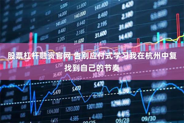股票杠杆融资官网 告别应付式学习我在杭州中复找到自己的节奏