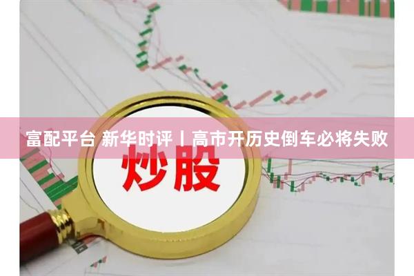 富配平台 新华时评丨高市开历史倒车必将失败