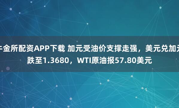 牛金所配资APP下载 加元受油价支撑走强，美元兑加元跌至1.3680，WTI原油报57.80美元