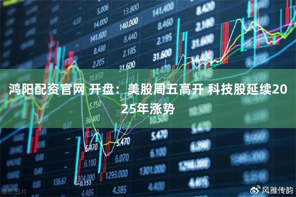 鸿阳配资官网 开盘：美股周五高开 科技股延续2025年涨势