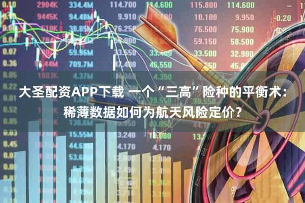 大圣配资APP下载 一个“三高”险种的平衡术：稀薄数据如何为航天风险定价？